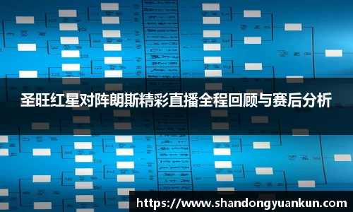 圣旺红星对阵朗斯精彩直播全程回顾与赛后分析