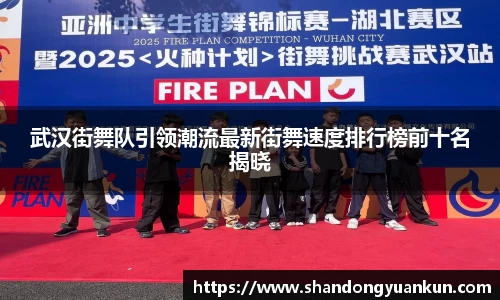 武汉街舞队引领潮流最新街舞速度排行榜前十名揭晓