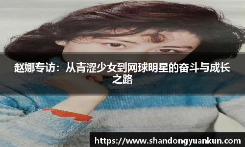 赵娜专访：从青涩少女到网球明星的奋斗与成长之路