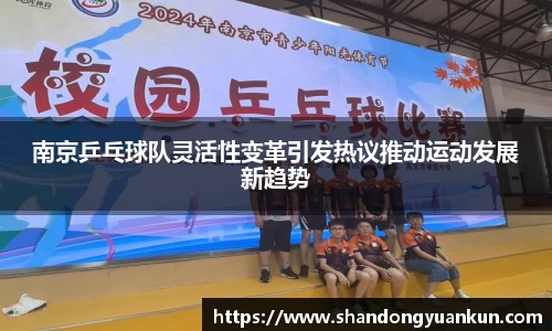南京乒乓球队灵活性变革引发热议推动运动发展新趋势