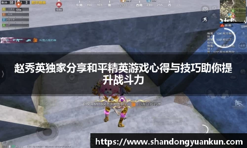赵秀英独家分享和平精英游戏心得与技巧助你提升战斗力