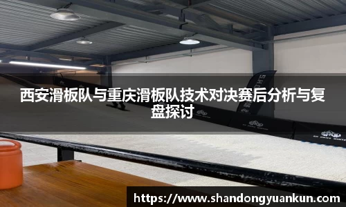 西安滑板队与重庆滑板队技术对决赛后分析与复盘探讨