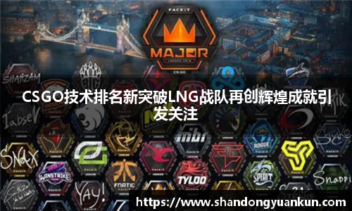 CSGO技术排名新突破LNG战队再创辉煌成就引发关注