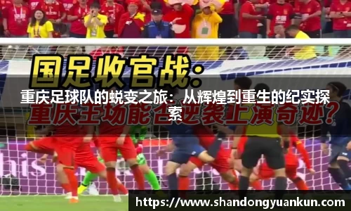 重庆足球队的蜕变之旅：从辉煌到重生的纪实探索